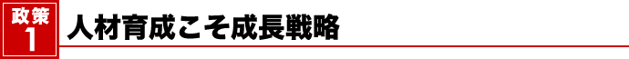 政策１　人材育成こそ成長戦略